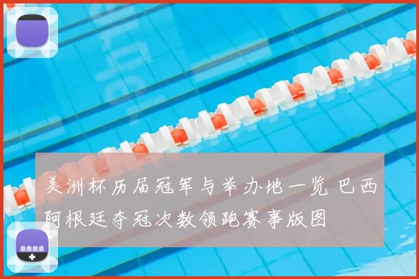 美洲杯历届冠军与举办地一览 巴西阿根廷夺冠次数领跑赛事版图