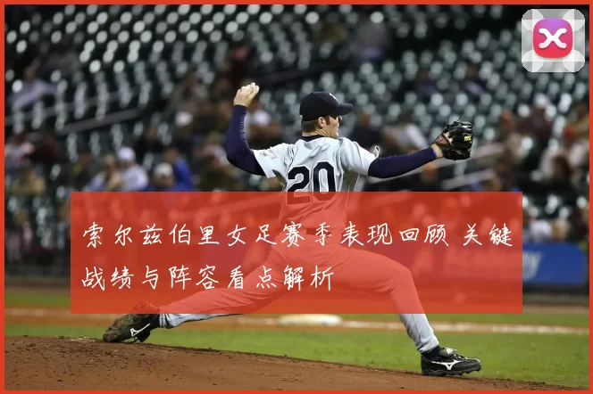 索尔兹伯里女足赛季表现回顾 关键战绩与阵容看点解析