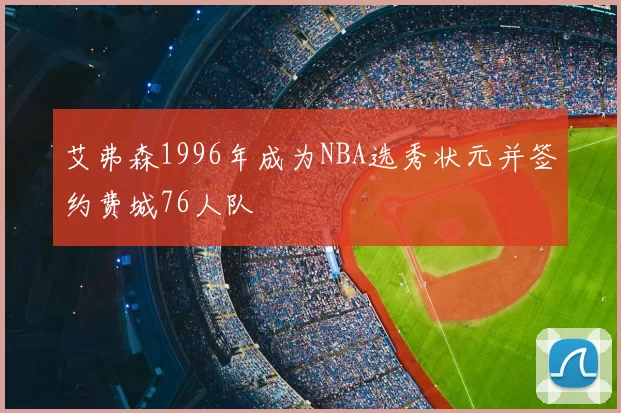 艾弗森1996年成为NBA选秀状元并签约费城76人队