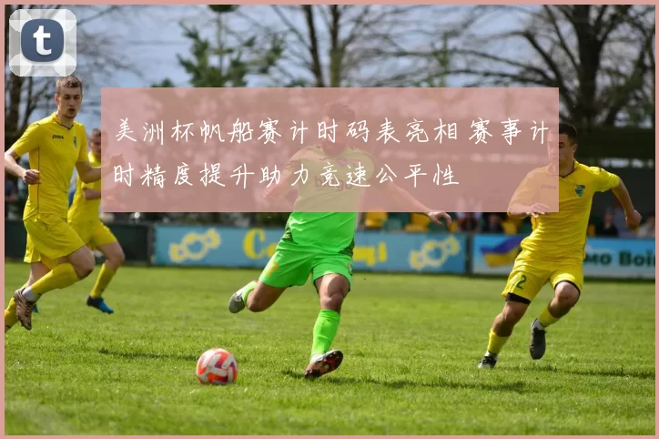 美洲杯帆船赛计时码表亮相 赛事计时精度提升助力竞速公平性