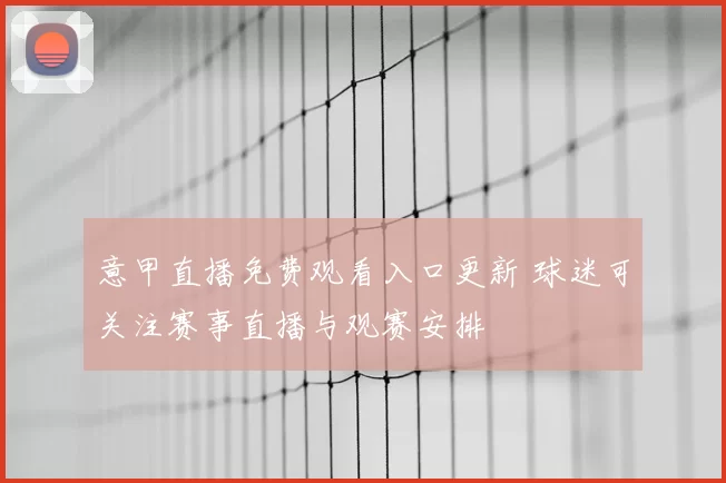 意甲直播免费观看入口更新 球迷可关注赛事直播与观赛安排
