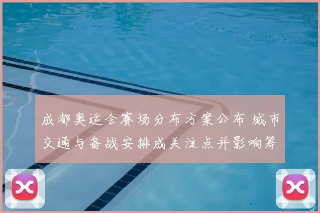 成都奥运会赛场分布方案公布 城市交通与备战安排成关注点并影响筹备节奏
