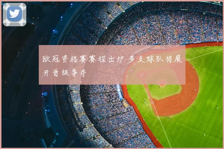 欧冠资格赛赛程出炉 多支球队将展开晋级争夺