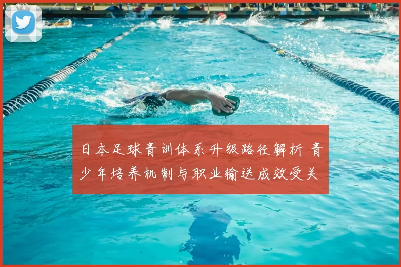 日本足球青训体系升级路径解析 青少年培养机制与职业输送成效受关注