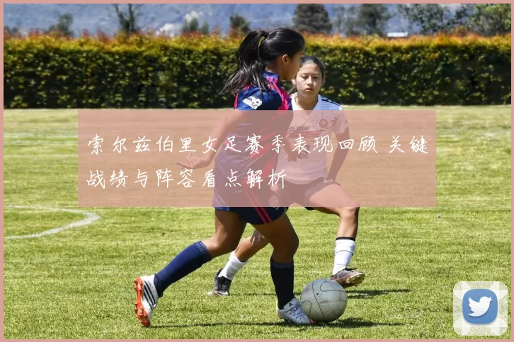 索尔兹伯里女足赛季表现回顾 关键战绩与阵容看点解析