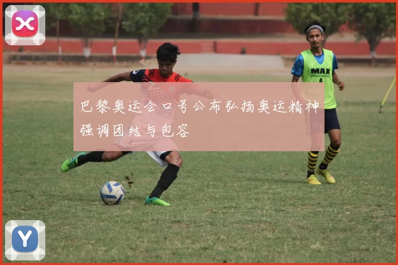 巴黎奥运会口号公布弘扬奥运精神强调团结与包容