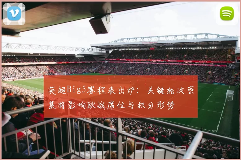 英超Big5赛程表出炉：关键轮次密集将影响欧战席位与积分形势