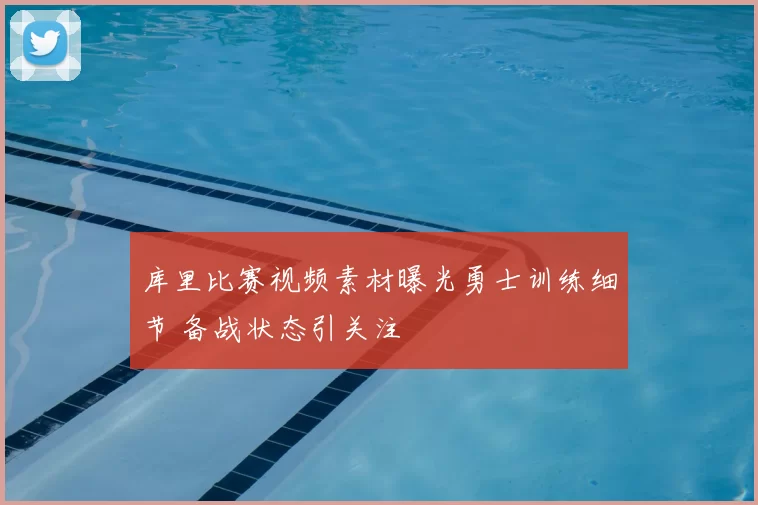 库里比赛视频素材曝光勇士训练细节 备战状态引关注