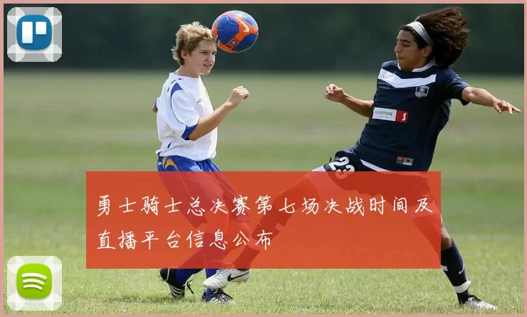 勇士骑士总决赛第七场决战时间及直播平台信息公布