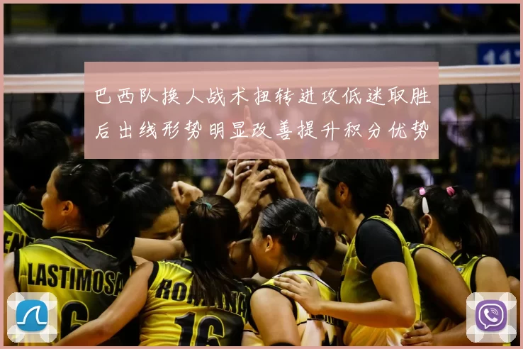 巴西队换人战术扭转进攻低迷取胜后出线形势明显改善提升积分优势