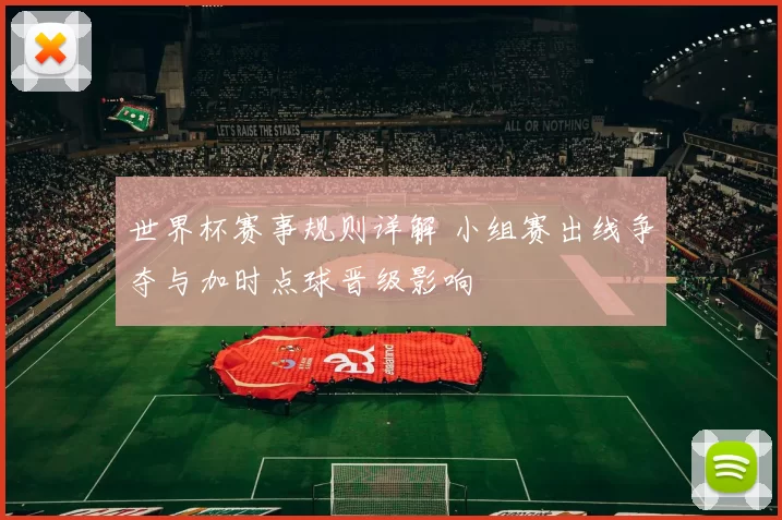 世界杯赛事规则详解 小组赛出线争夺与加时点球晋级影响