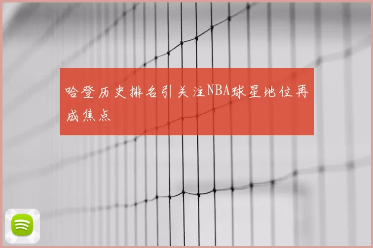 哈登历史排名引关注NBA球星地位再成焦点