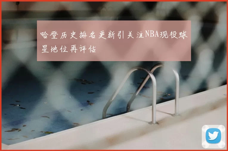 哈登历史排名更新引关注NBA现役球星地位再评估