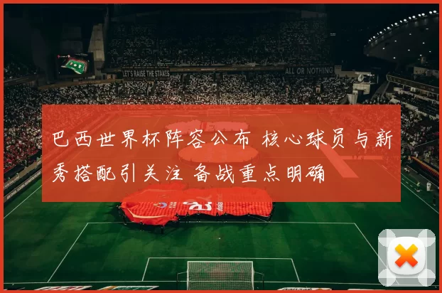 巴西世界杯阵容公布 核心球员与新秀搭配引关注 备战重点明确