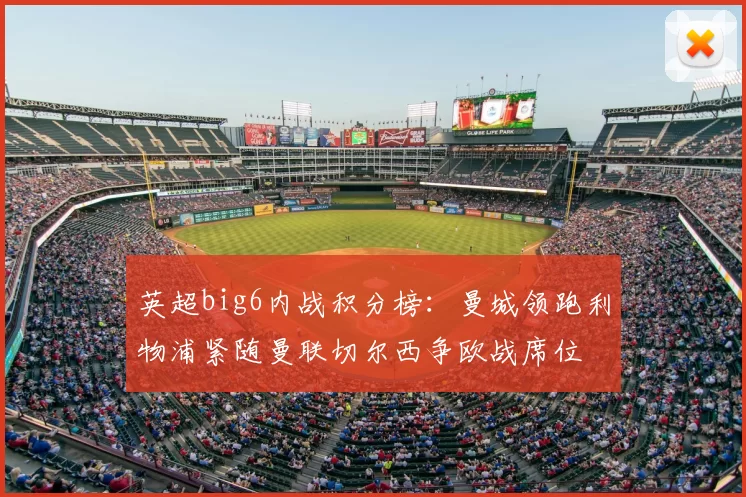 英超big6内战积分榜：曼城领跑利物浦紧随曼联切尔西争欧战席位