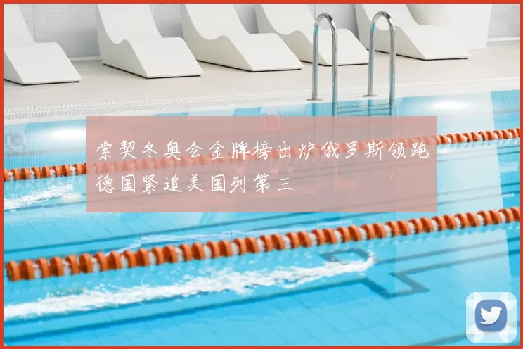 索契冬奥会金牌榜出炉俄罗斯领跑德国紧追美国列第三