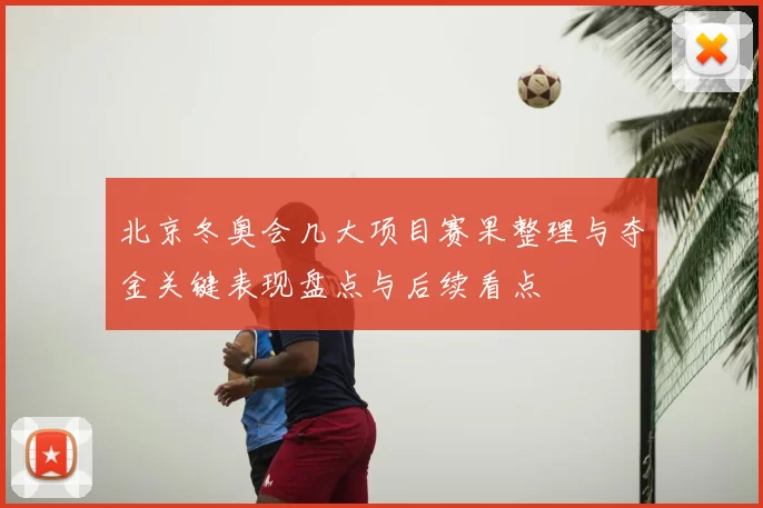 北京冬奥会几大项目赛果整理与夺金关键表现盘点与后续看点
