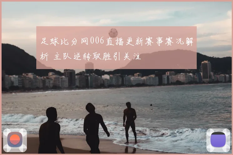 足球比分网006直播更新赛事赛况解析 主队逆转取胜引关注