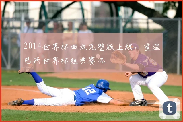 2014世界杯回放完整版上线,重温巴西世界杯经典赛况
