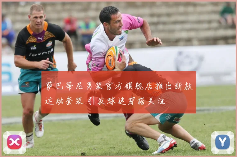 萨巴蒂尼男装官方旗舰店推出新款运动套装 引发球迷穿搭关注