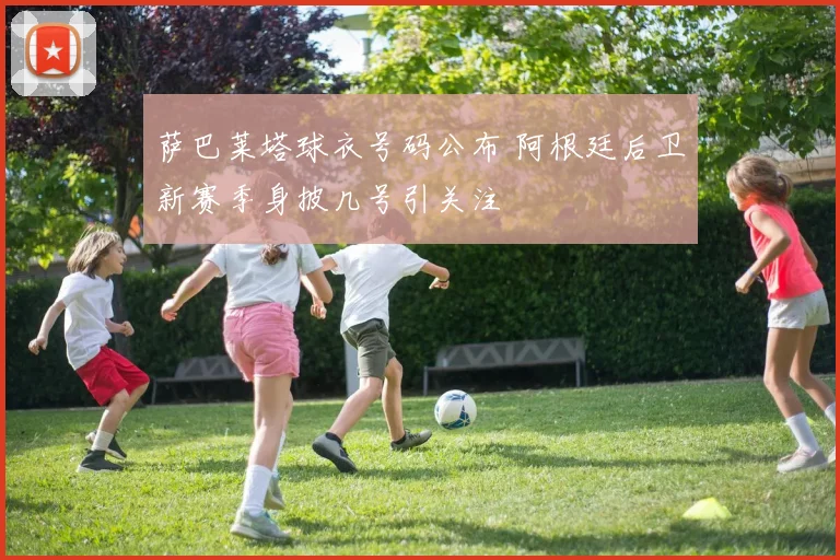 萨巴莱塔球衣号码公布 阿根廷后卫新赛季身披几号引关注
