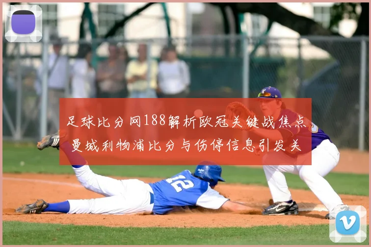 足球比分网188解析欧冠关键战焦点 曼城利物浦比分与伤停信息引发关注