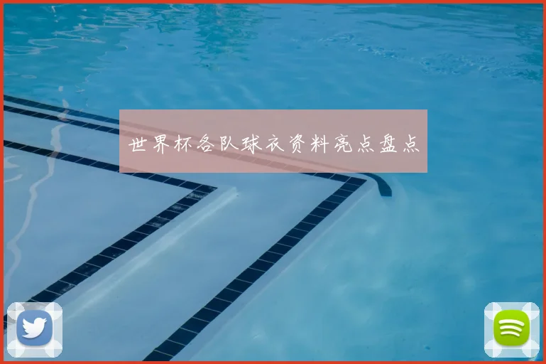 世界杯各队球衣资料亮点盘点