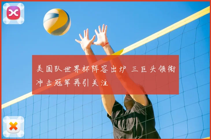 美国队世界杯阵容出炉 三巨头领衔冲击冠军再引关注