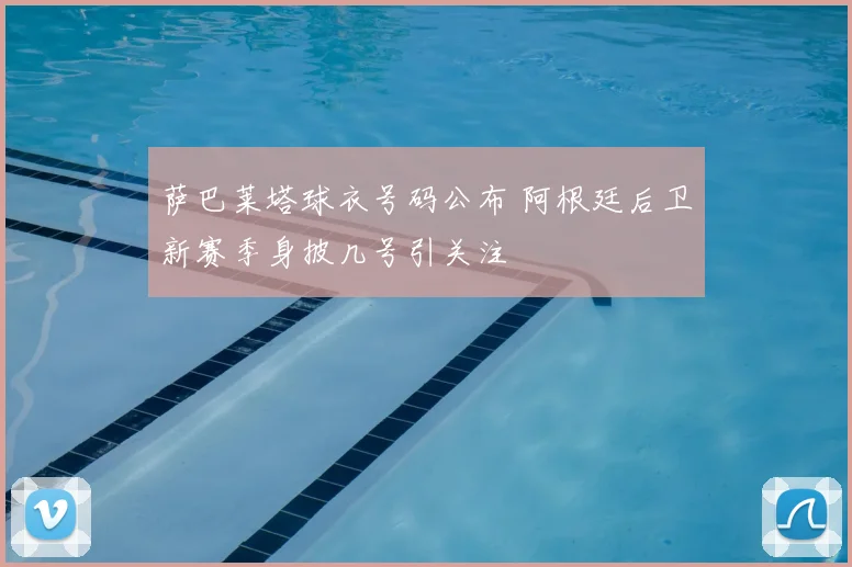 萨巴莱塔球衣号码公布 阿根廷后卫新赛季身披几号引关注