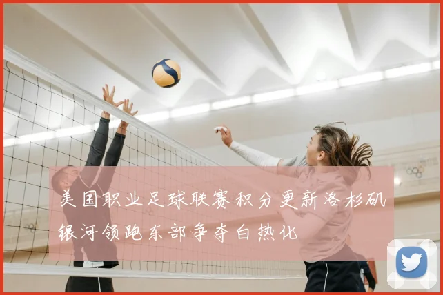 美国职业足球联赛积分更新洛杉矶银河领跑东部争夺白热化