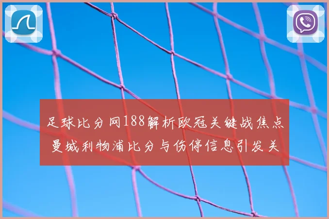 足球比分网188解析欧冠关键战焦点 曼城利物浦比分与伤停信息引发关注