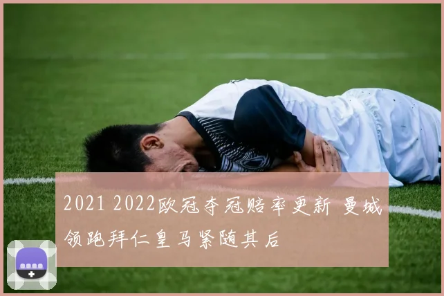 2021 2022欧冠夺冠赔率更新 曼城领跑拜仁皇马紧随其后