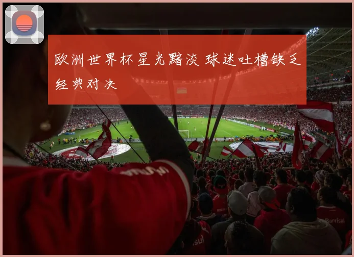 欧洲世界杯星光黯淡 球迷吐槽缺乏经典对决