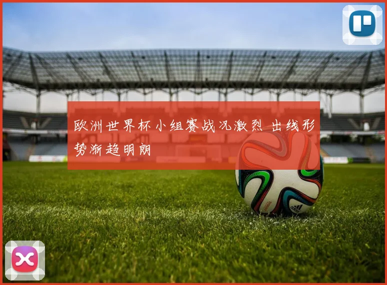 欧洲世界杯小组赛战况激烈 出线形势渐趋明朗