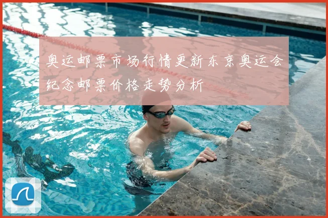 奥运邮票市场行情更新东京奥运会纪念邮票价格走势分析
