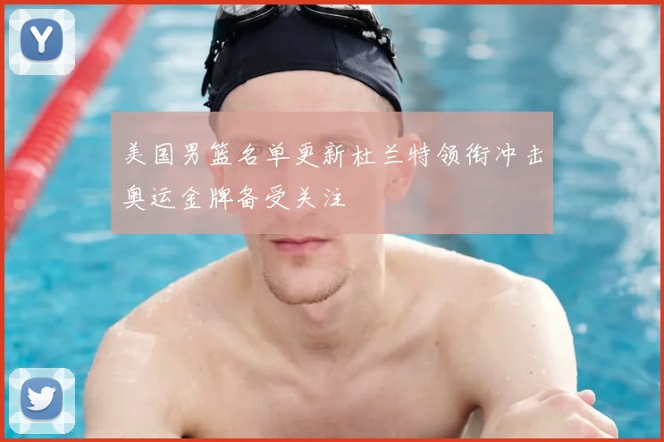 美国男篮名单更新杜兰特领衔冲击奥运金牌备受关注
