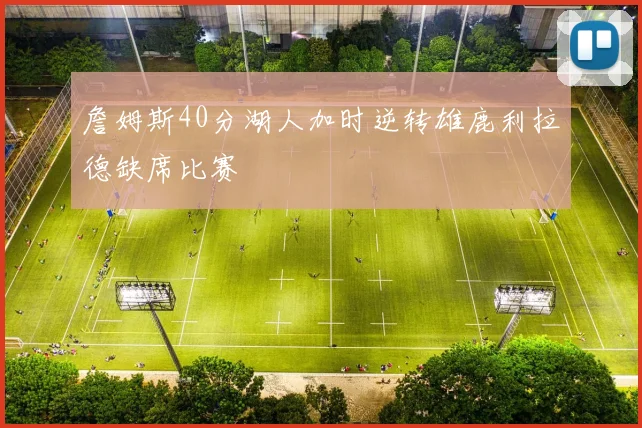 詹姆斯40分湖人加时逆转雄鹿利拉德缺席比赛